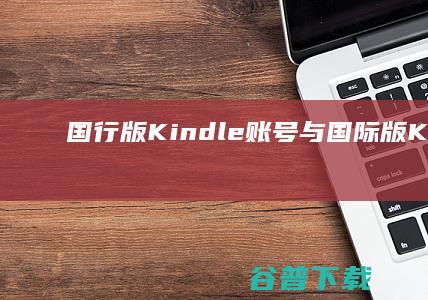 国行版Kindle账号与国际版Kindle的区别 (国行版iPhone将重磅升级)